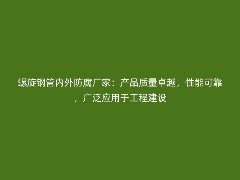 螺旋鋼管內(nèi)外防腐廠家：產(chǎn)品質(zhì)量卓越，性能可靠，廣泛應(yīng)用于工程建設(shè)