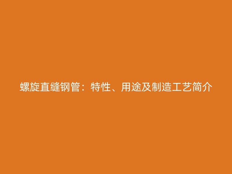 螺旋直縫鋼管：特性、用途及制造工藝簡(jiǎn)介