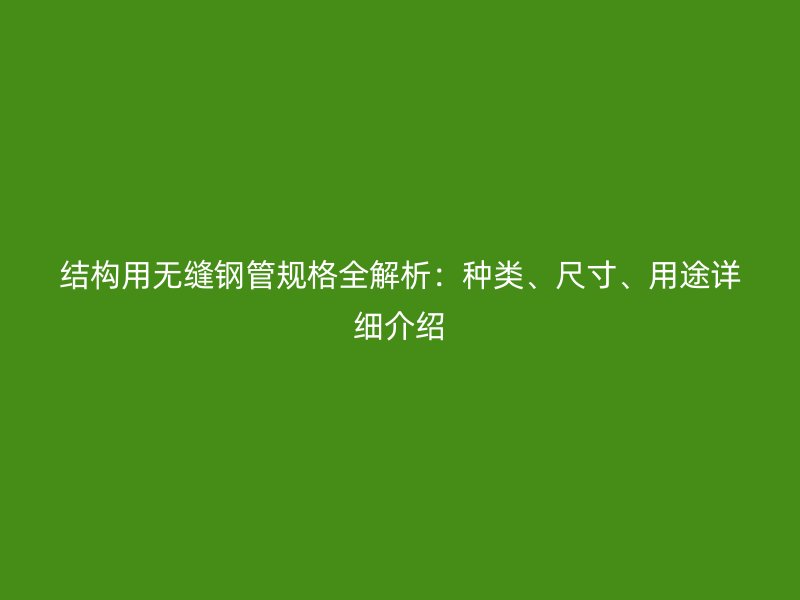 結(jié)構(gòu)用無縫鋼管規(guī)格全解析：種類、尺寸、用途詳細(xì)介紹