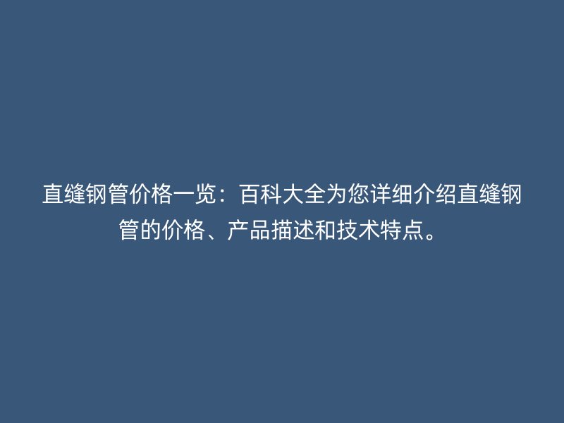 直縫鋼管價格一覽：百科大全為您詳細介紹直縫鋼管的價格、產(chǎn)品描述和技術(shù)特點。