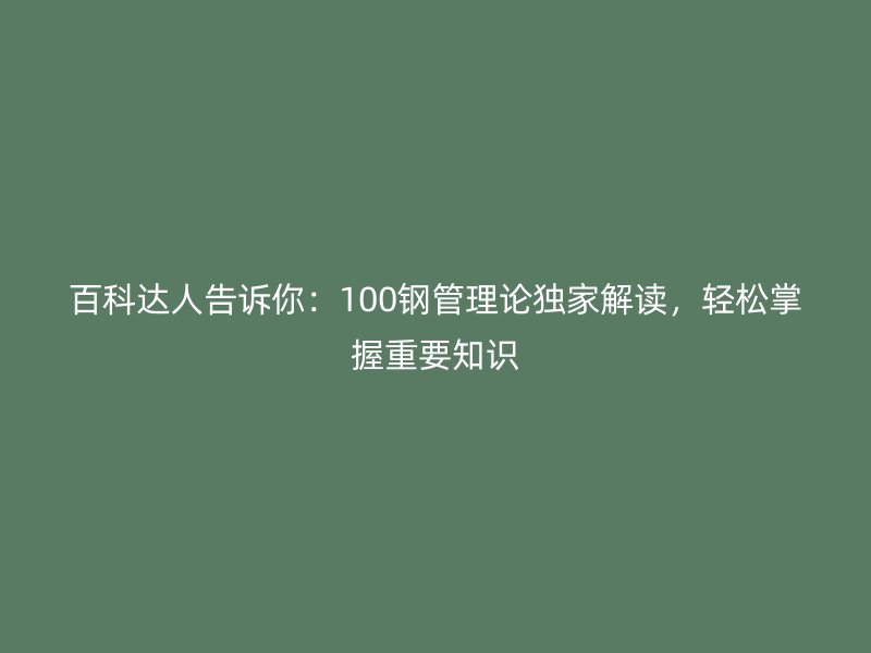 百科達(dá)人告訴你：100鋼管理論獨(dú)家解讀，輕松掌握重要知識(shí)