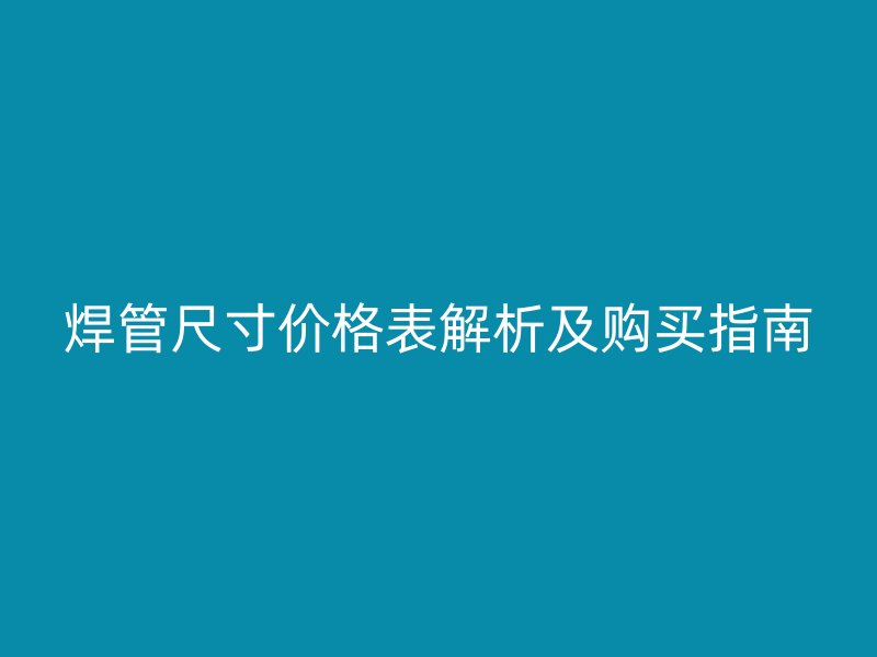 焊管尺寸價(jià)格表解析及購買指南
