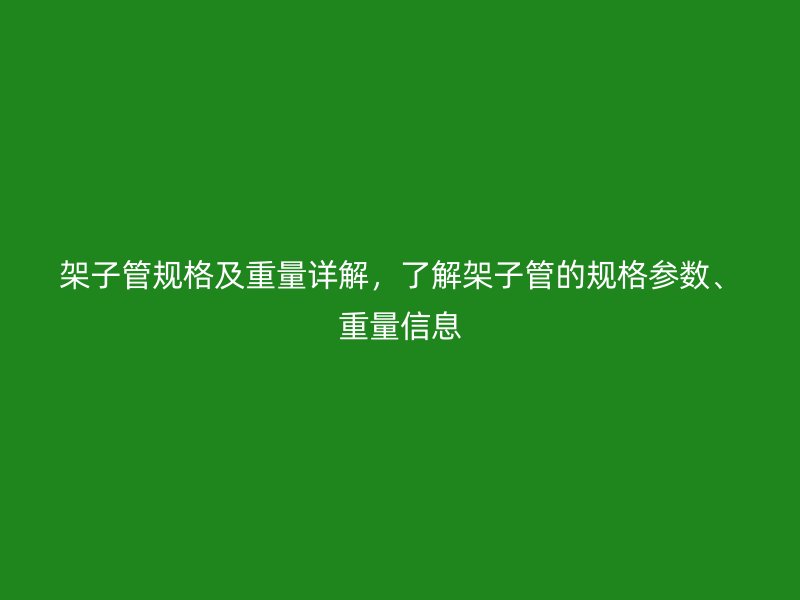 架子管規(guī)格及重量詳解，了解架子管的規(guī)格參數(shù)、重量信息