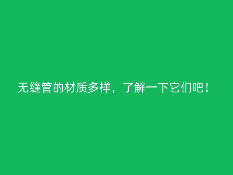 無縫管的材質多樣，了解一下它們吧！
