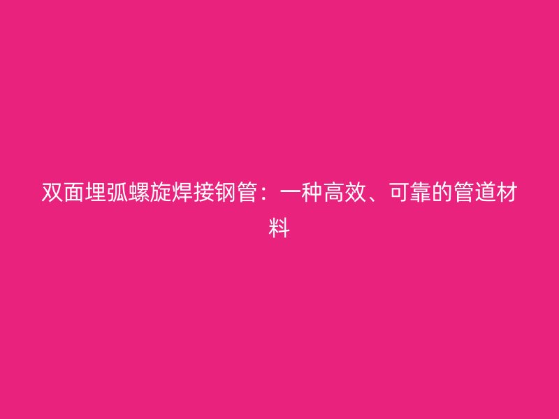 雙面埋弧螺旋焊接鋼管：一種高效、可靠的管道材料