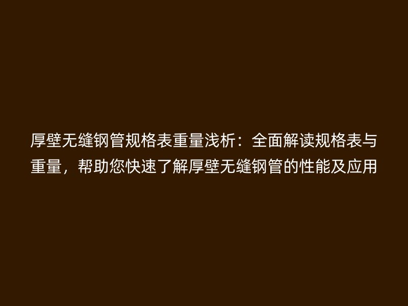 厚壁無縫鋼管規(guī)格表重量淺析：全面解讀規(guī)格表與重量，幫助您快速了解厚壁無縫鋼管的性能及應用