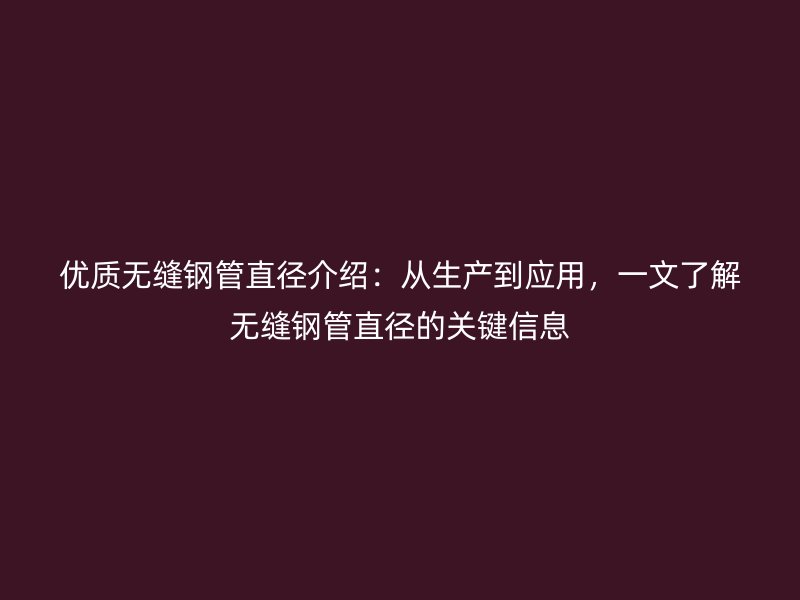 優(yōu)質(zhì)無縫鋼管直徑介紹：從生產(chǎn)到應(yīng)用，一文了解無縫鋼管直徑的關(guān)鍵信息