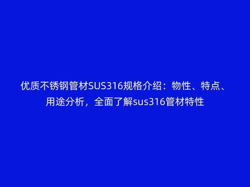優(yōu)質(zhì)不銹鋼管材SUS316規(guī)格介紹：物性、特點(diǎn)、用途分析，全面了解sus316管材特性