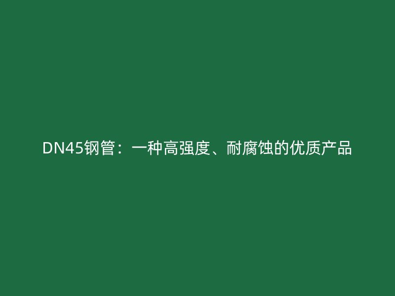 DN45鋼管：一種高強(qiáng)度、耐腐蝕的優(yōu)質(zhì)產(chǎn)品