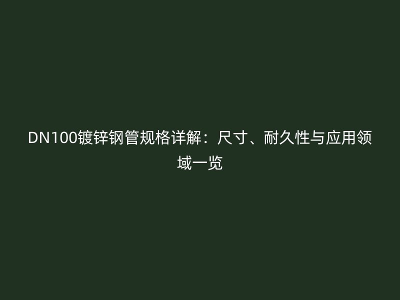 DN100鍍鋅鋼管規(guī)格詳解：尺寸、耐久性與應(yīng)用領(lǐng)域一覽