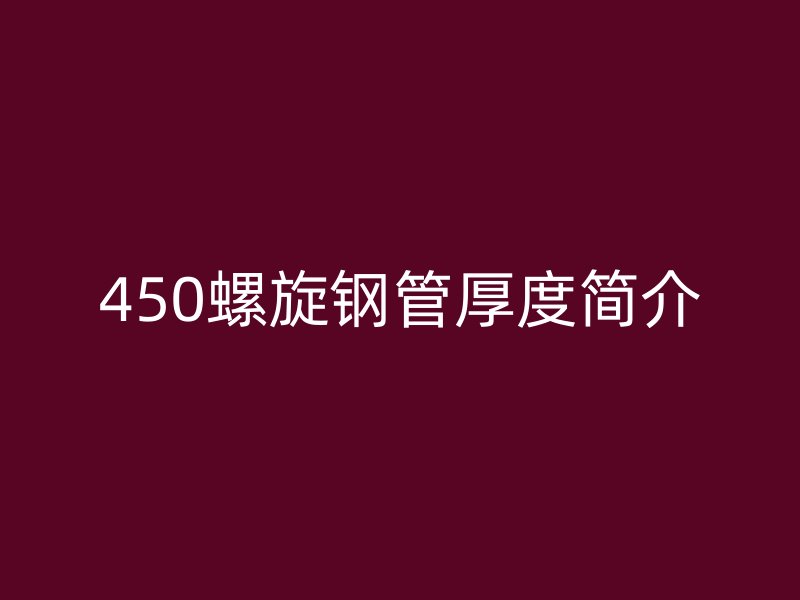 450螺旋鋼管厚度簡(jiǎn)介