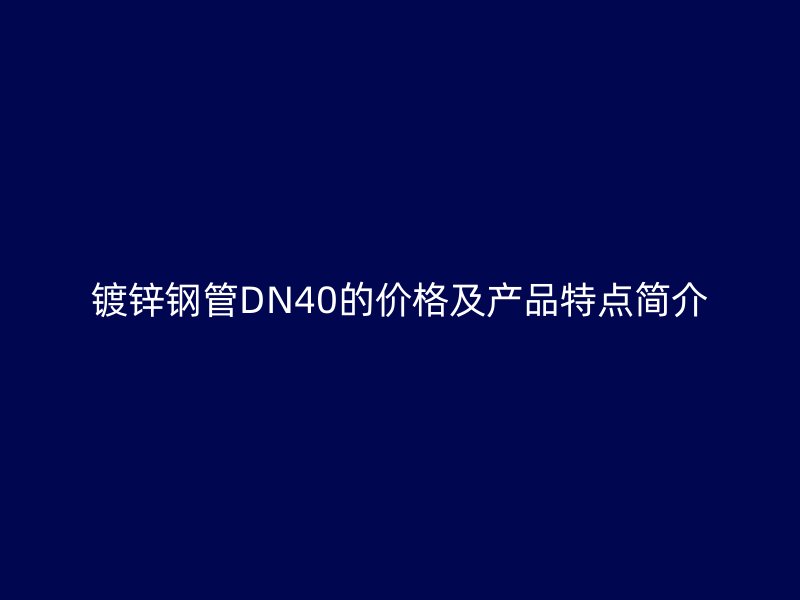 鍍鋅鋼管DN40的價格及產(chǎn)品特點(diǎn)簡介