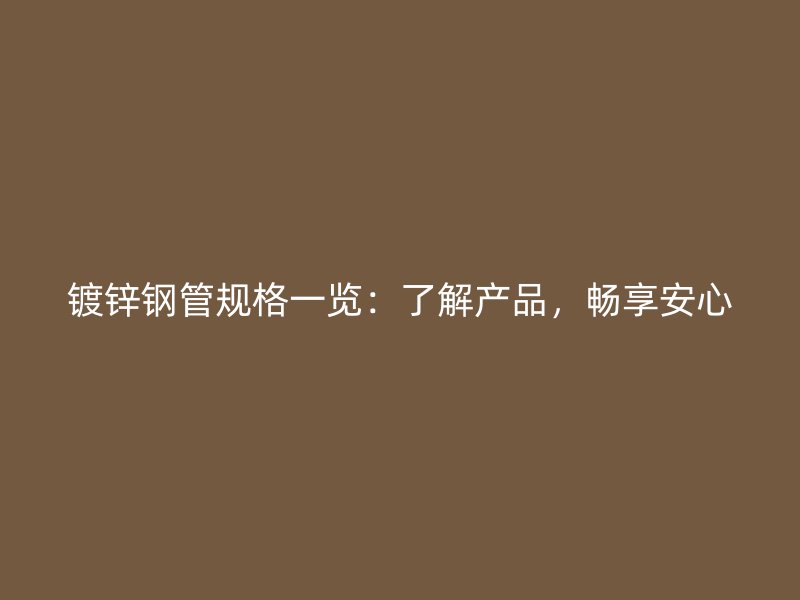 鍍鋅鋼管規(guī)格一覽：了解產(chǎn)品，暢享安心