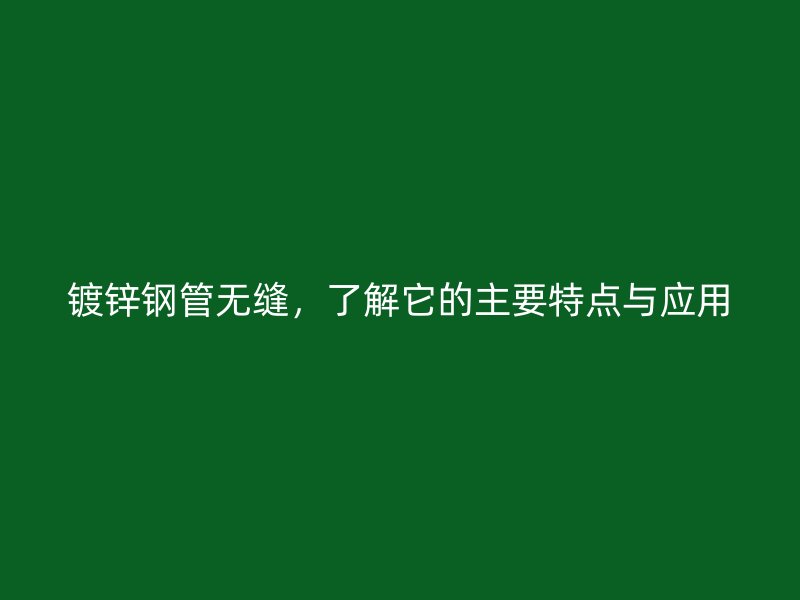 鍍鋅鋼管無(wú)縫，了解它的主要特點(diǎn)與應(yīng)用