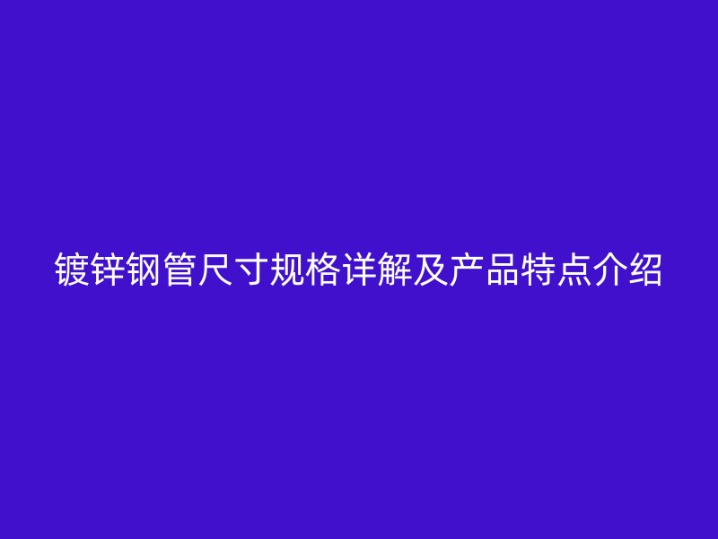 鍍鋅鋼管尺寸規(guī)格詳解及產品特點介紹