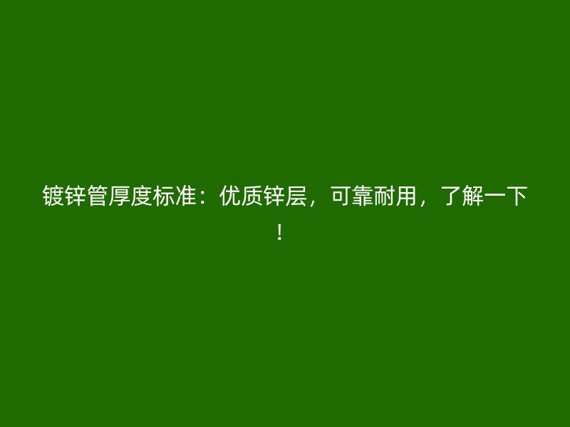 鍍鋅管厚度標(biāo)準(zhǔn)：優(yōu)質(zhì)鋅層，可靠耐用，了解一下！