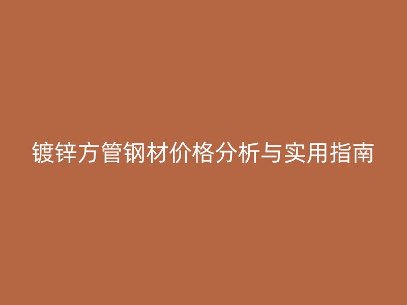 鍍鋅方管鋼材價格分析與實(shí)用指南
