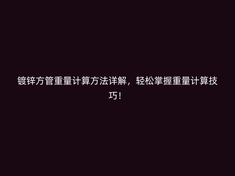 鍍鋅方管重量計(jì)算方法詳解，輕松掌握重量計(jì)算技巧！