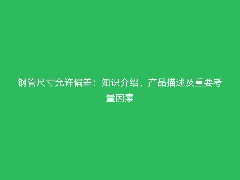 鋼管尺寸允許偏差：知識介紹、產(chǎn)品描述及重要考量因素