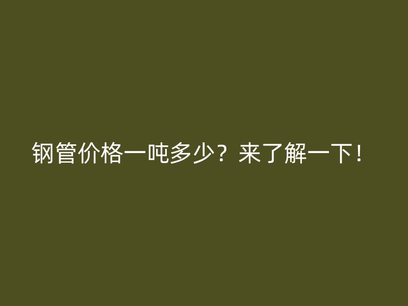 鋼管價格一噸多少？來了解一下！