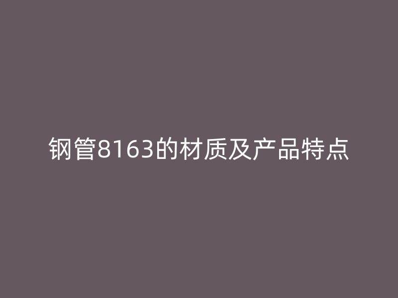 鋼管8163的材質及產(chǎn)品特點
