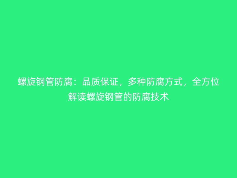 螺旋鋼管防腐：品質(zhì)保證，多種防腐方式，全方位解讀螺旋鋼管的防腐技術(shù)
