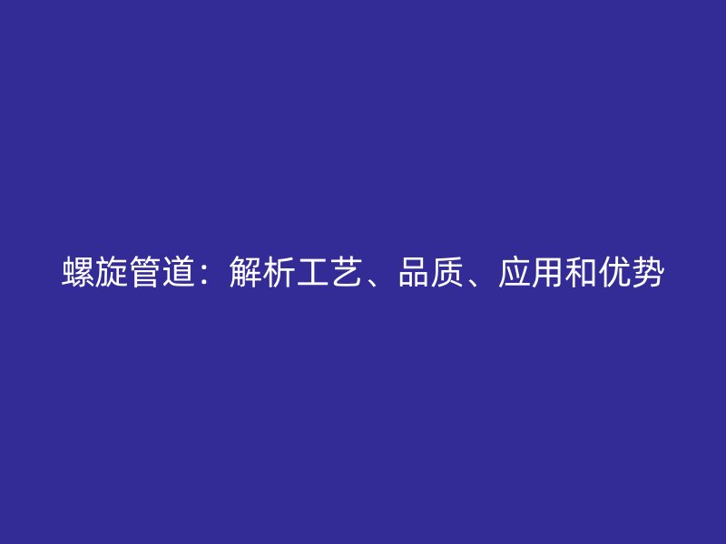 螺旋管道：解析工藝、品質(zhì)、應(yīng)用和優(yōu)勢