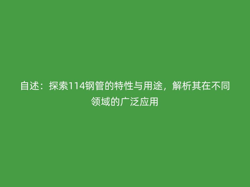 自述：探索114鋼管的特性與用途，解析其在不同領(lǐng)域的廣泛應(yīng)用