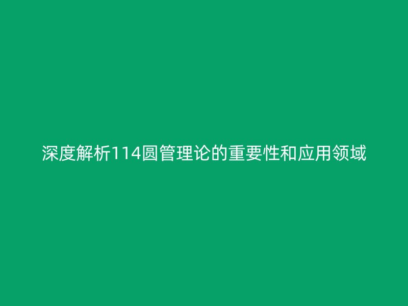 深度解析114圓管理論的重要性和應用領(lǐng)域