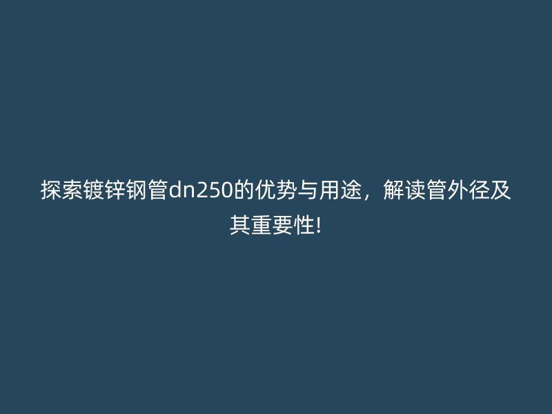 探索鍍鋅鋼管dn250的優(yōu)勢(shì)與用途，解讀管外徑及其重要性!