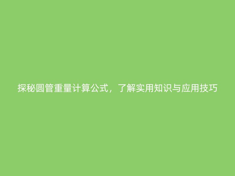 探秘圓管重量計(jì)算公式，了解實(shí)用知識(shí)與應(yīng)用技巧