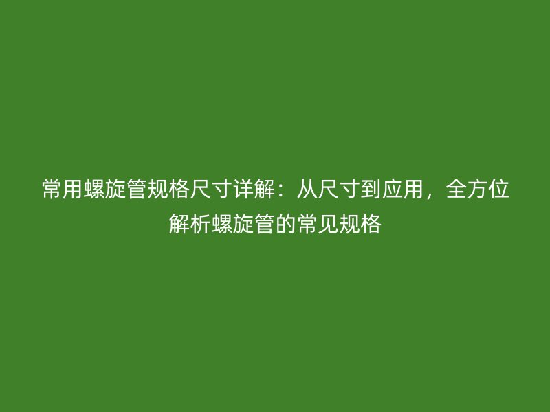 常用螺旋管規(guī)格尺寸詳解：從尺寸到應(yīng)用，全方位解析螺旋管的常見(jiàn)規(guī)格