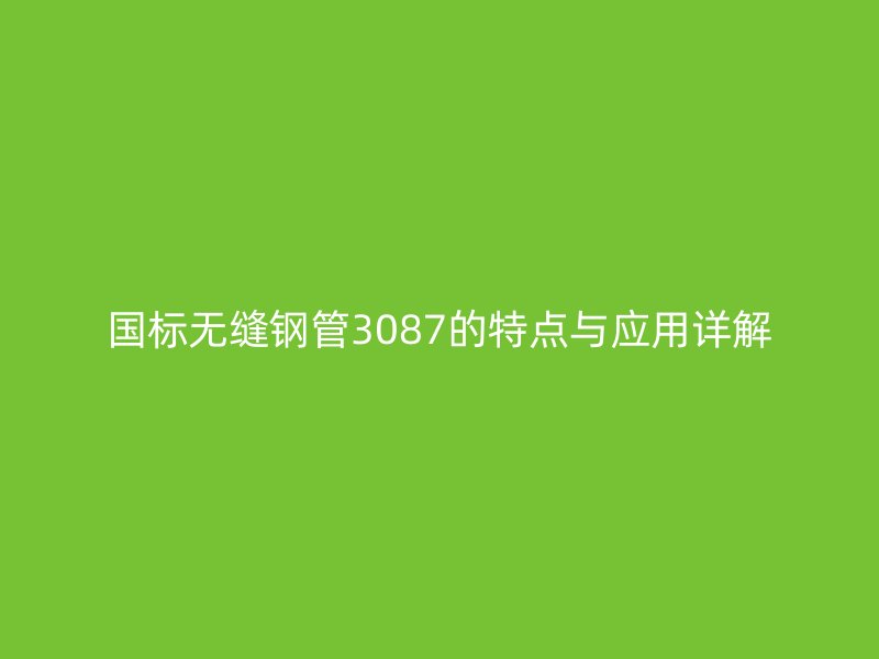 國標(biāo)無縫鋼管3087的特點與應(yīng)用詳解