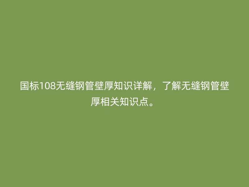 國標(biāo)108無縫鋼管壁厚知識(shí)詳解，了解無縫鋼管壁厚相關(guān)知識(shí)點(diǎn)。