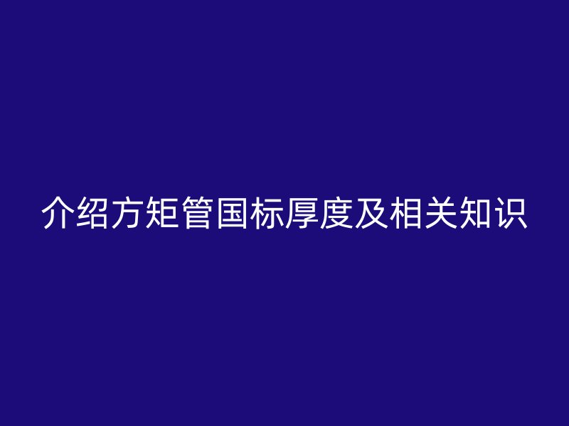 介紹方矩管國標(biāo)厚度及相關(guān)知識(shí)
