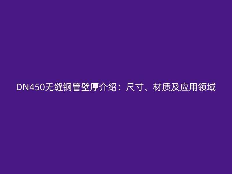 DN450無縫鋼管壁厚介紹：尺寸、材質及應用領域