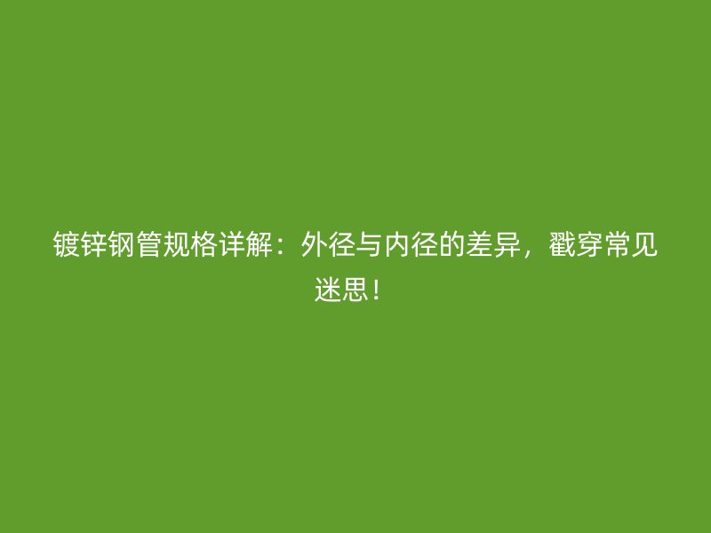鍍鋅鋼管規(guī)格詳解：外徑與內(nèi)徑的差異，戳穿常見迷思！