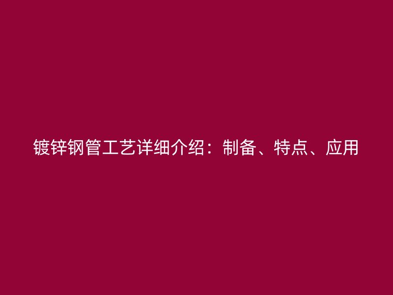 鍍鋅鋼管工藝詳細(xì)介紹：制備、特點(diǎn)、應(yīng)用