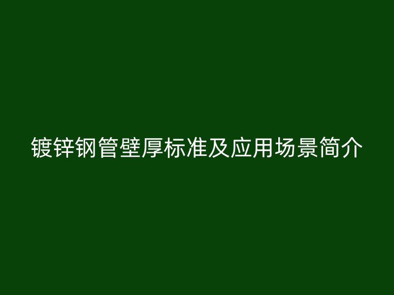 鍍鋅鋼管壁厚標(biāo)準(zhǔn)及應(yīng)用場(chǎng)景簡(jiǎn)介