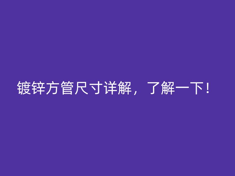 鍍鋅方管尺寸詳解，了解一下！