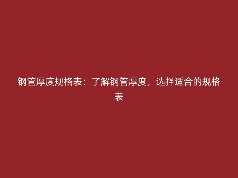 鋼管厚度規(guī)格表：了解鋼管厚度，選擇適合的規(guī)格表