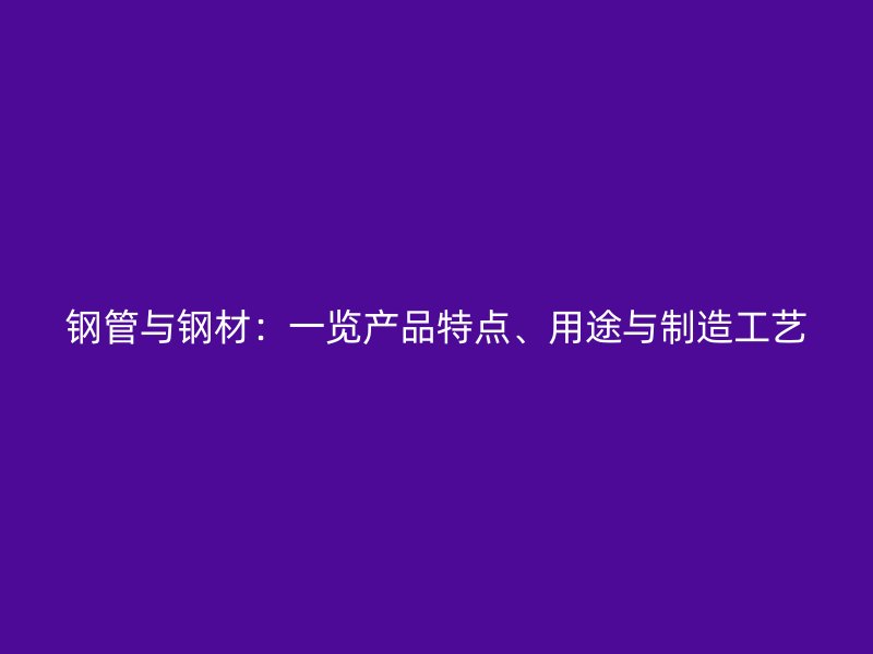 鋼管與鋼材：一覽產(chǎn)品特點、用途與制造工藝