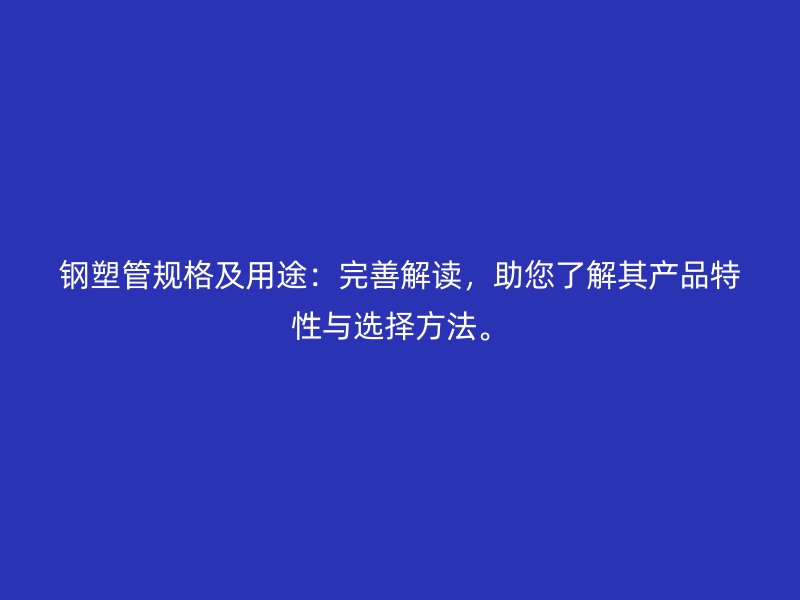 鋼塑管規(guī)格及用途：完善解讀，助您了解其產(chǎn)品特性與選擇方法。