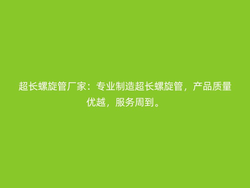 超長螺旋管廠家：專業(yè)制造超長螺旋管，產品質量優(yōu)越，服務周到。