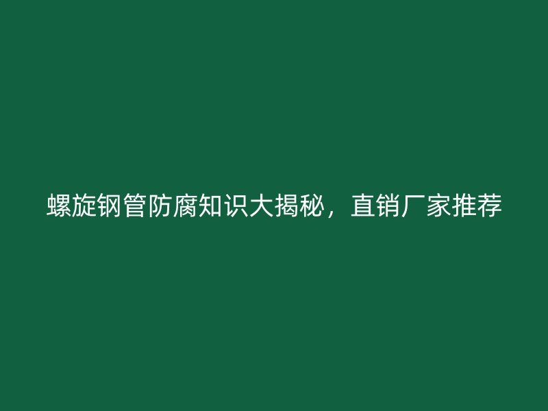 螺旋鋼管防腐知識(shí)大揭秘，直銷(xiāo)廠家推薦