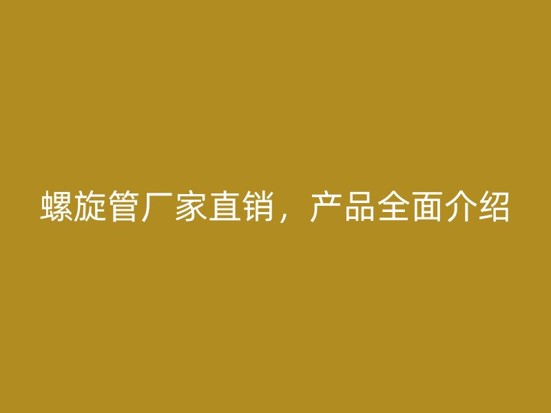 螺旋管廠家直銷，產(chǎn)品全面介紹