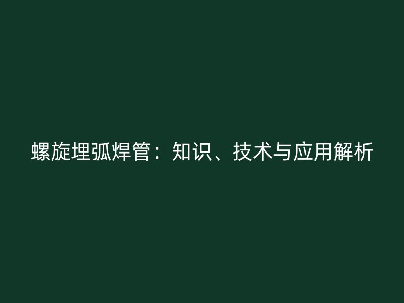 螺旋埋弧焊管：知識、技術與應用解析