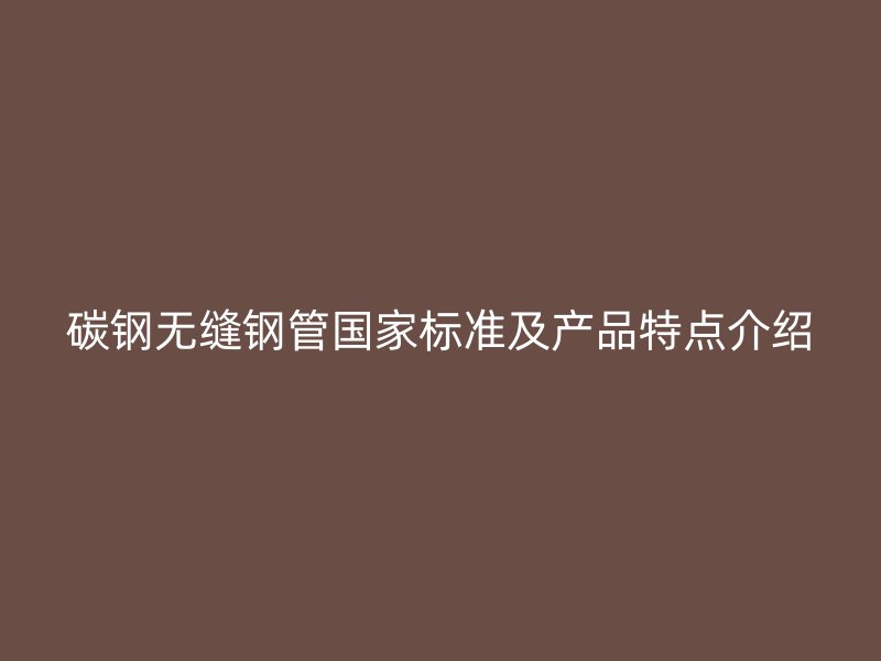 碳鋼無縫鋼管國家標準及產(chǎn)品特點介紹