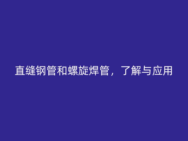 直縫鋼管和螺旋焊管，了解與應(yīng)用
