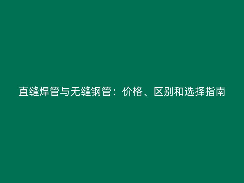 直縫焊管與無縫鋼管：價(jià)格、區(qū)別和選擇指南